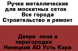 Ручки металлические для москитных сеток - Все города Строительство и ремонт » Двери, окна и перегородки   . Ненецкий АО,Усть-Кара п.